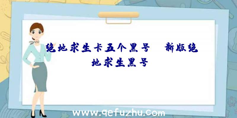 「绝地求生卡五个黑号」|新版绝地求生黑号